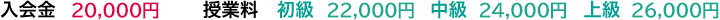 入会金 20,000円 授業料 初級 22,000円 中級 24,000円 上級 26,000円